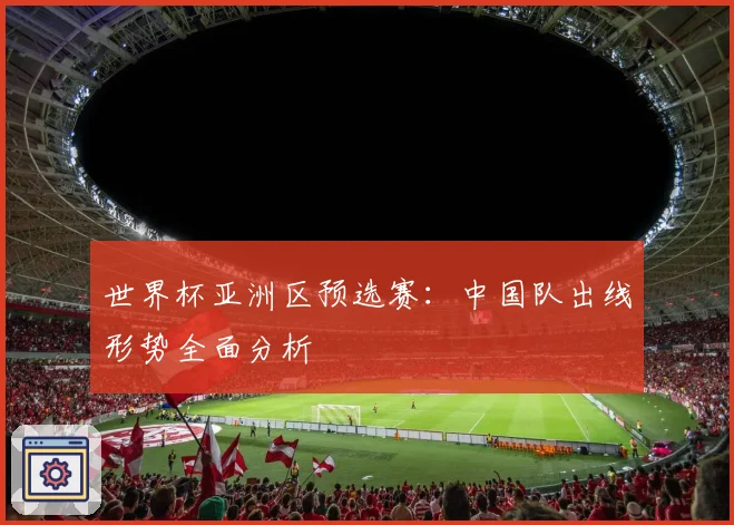 世界杯亚洲区预选赛：中国队出线形势全面分析