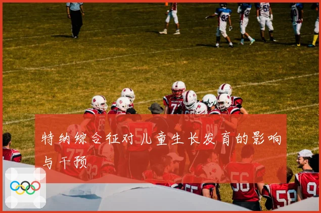 特纳综合征对儿童生长发育的影响与干预