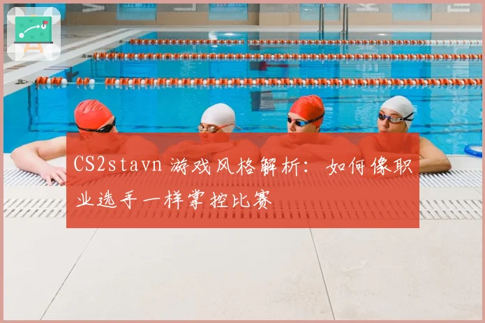 CS2stavn 游戏风格解析：如何像职业选手一样掌控比赛