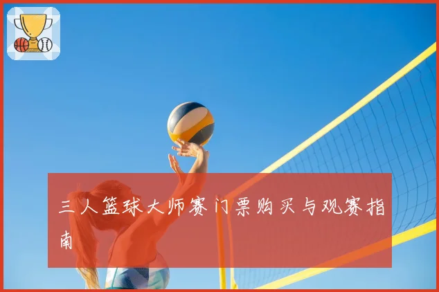 三人篮球大师赛门票购买与观赛指南
