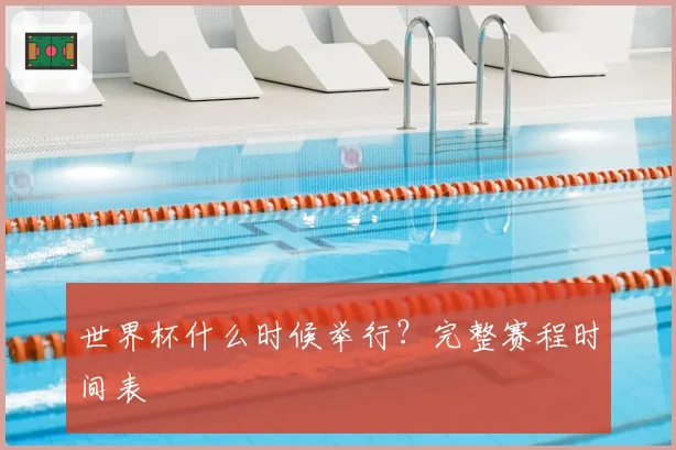 世界杯什么时候举行?完整赛程时间表
