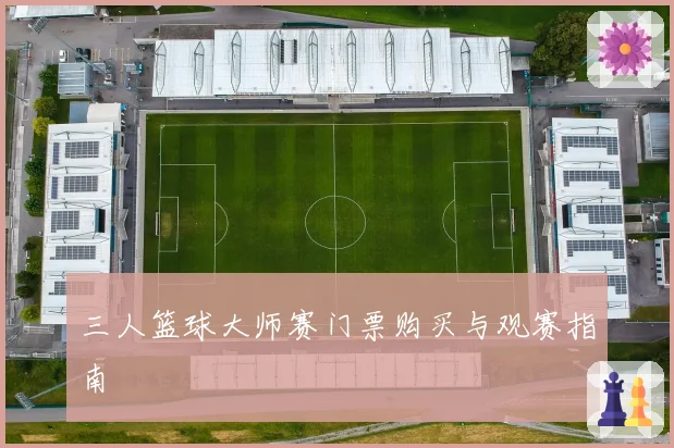 三人篮球大师赛门票购买与观赛指南
