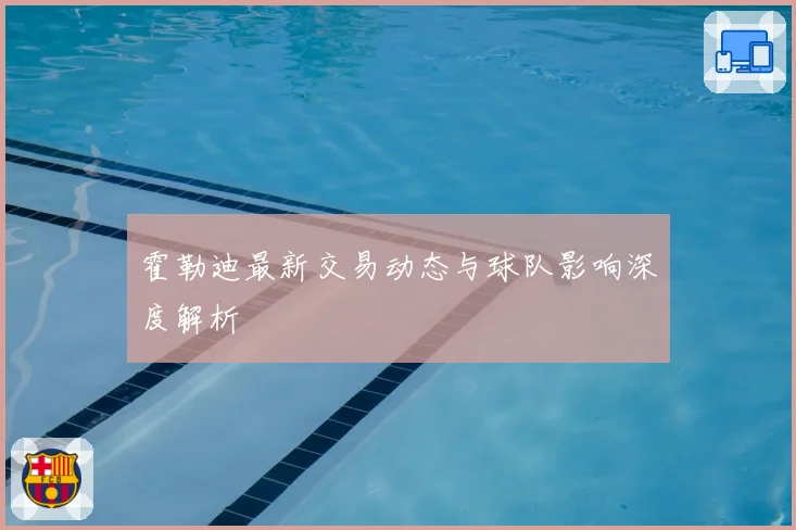 霍勒迪最新交易动态与球队影响深度解析